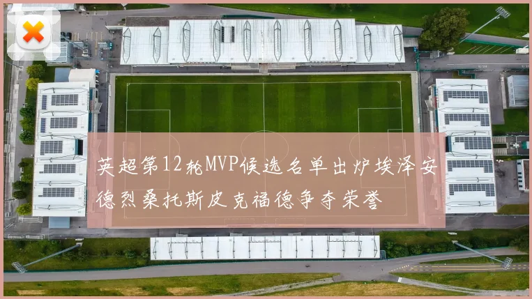 英超第12轮MVP候选名单出炉埃泽安德烈桑托斯皮克福德争夺荣誉