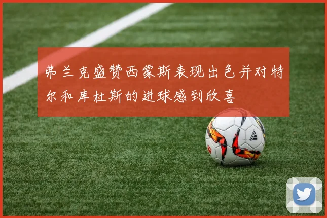 弗兰克盛赞西蒙斯表现出色并对特尔和库杜斯的进球感到欣喜