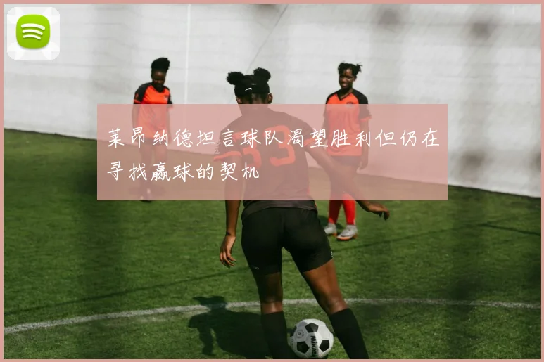 莱昂纳德坦言球队渴望胜利但仍在寻找赢球的契机