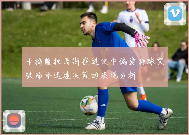 卡梅隆托马斯在进攻中偏爱持球突破而非迅速决策的表现分析