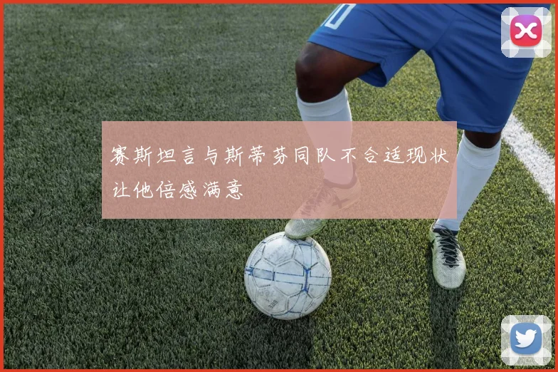 赛斯坦言与斯蒂芬同队不合适现状让他倍感满意