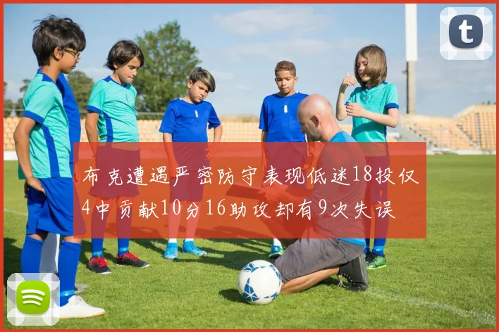 布克遭遇严密防守表现低迷18投仅4中贡献10分16助攻却有9次失误