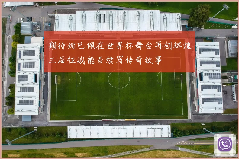 期待姆巴佩在世界杯舞台再创辉煌三届征战能否续写传奇故事