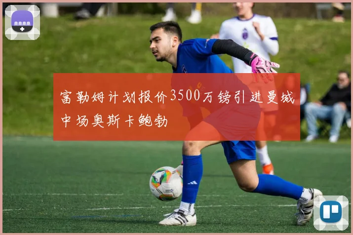 富勒姆计划报价3500万镑引进曼城中场奥斯卡鲍勃