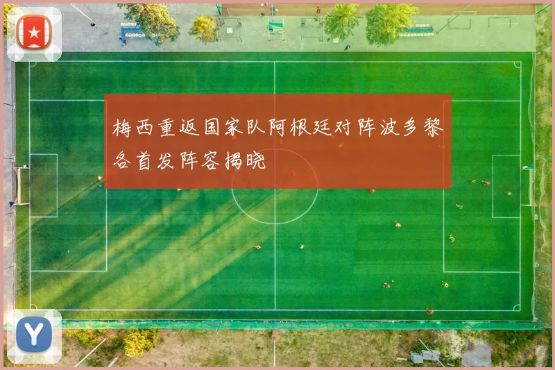 梅西重返国家队阿根廷对阵波多黎各首发阵容揭晓