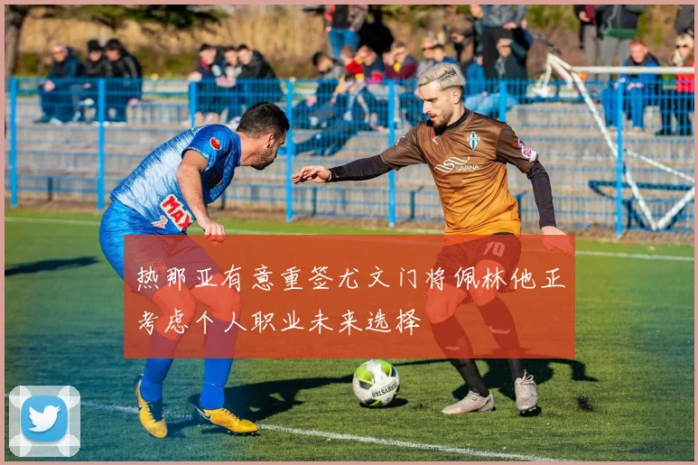 热那亚有意重签尤文门将佩林他正考虑个人职业未来选择