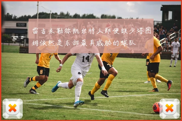 雷吉米勒称凯尔特人即便缺少塔图姆依然是东部最具威胁的球队