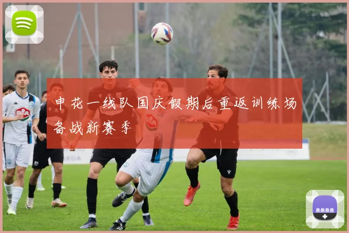 申花一线队国庆假期后重返训练场备战新赛季