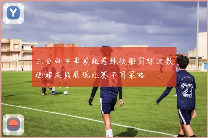 三分命中率差距悬殊快船罚球次数远超灰熊展现比赛不同策略