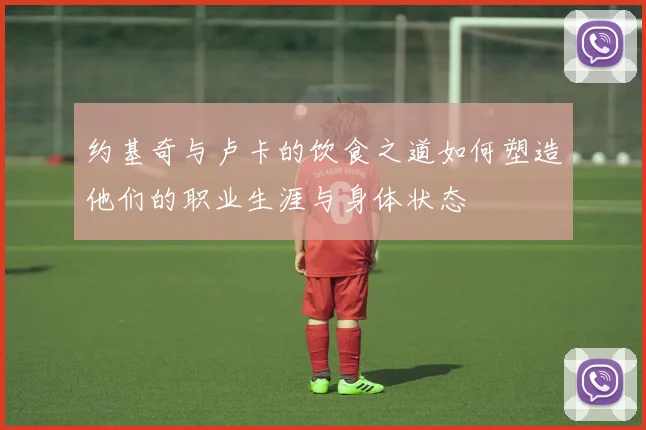 约基奇与卢卡的饮食之道如何塑造他们的职业生涯与身体状态