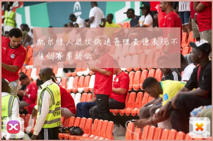 凯尔特人进攻低迷普理查德表现不佳创赛季新低