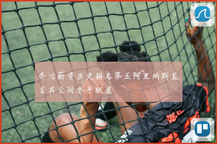 乔治薪资历史排名第五阿里纳斯直言其合同水平极差